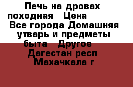 Печь на дровах, походная › Цена ­ 1 800 - Все города Домашняя утварь и предметы быта » Другое   . Дагестан респ.,Махачкала г.